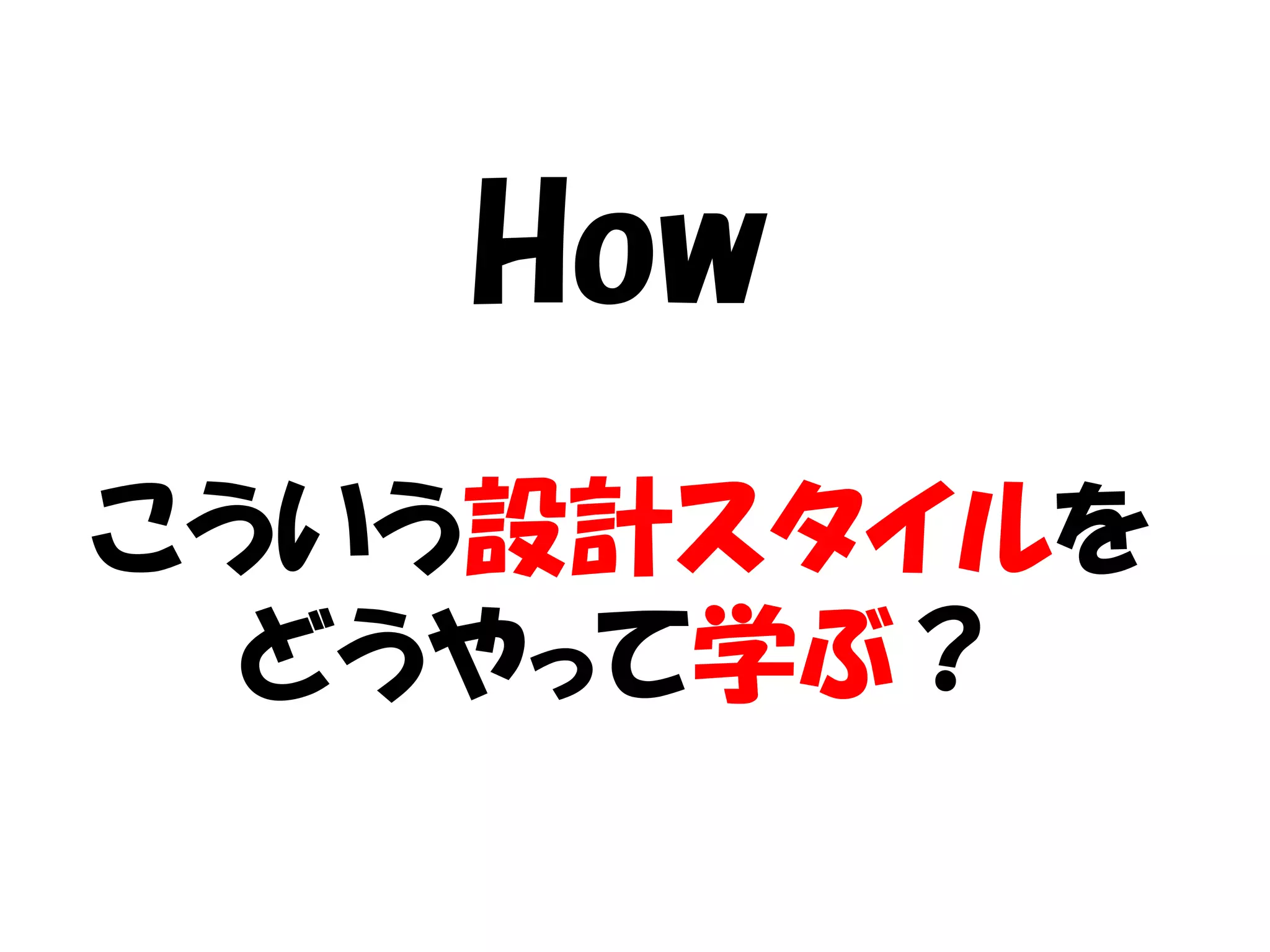 How
こういう設計スタイルを
  どうやって学ぶ？
 