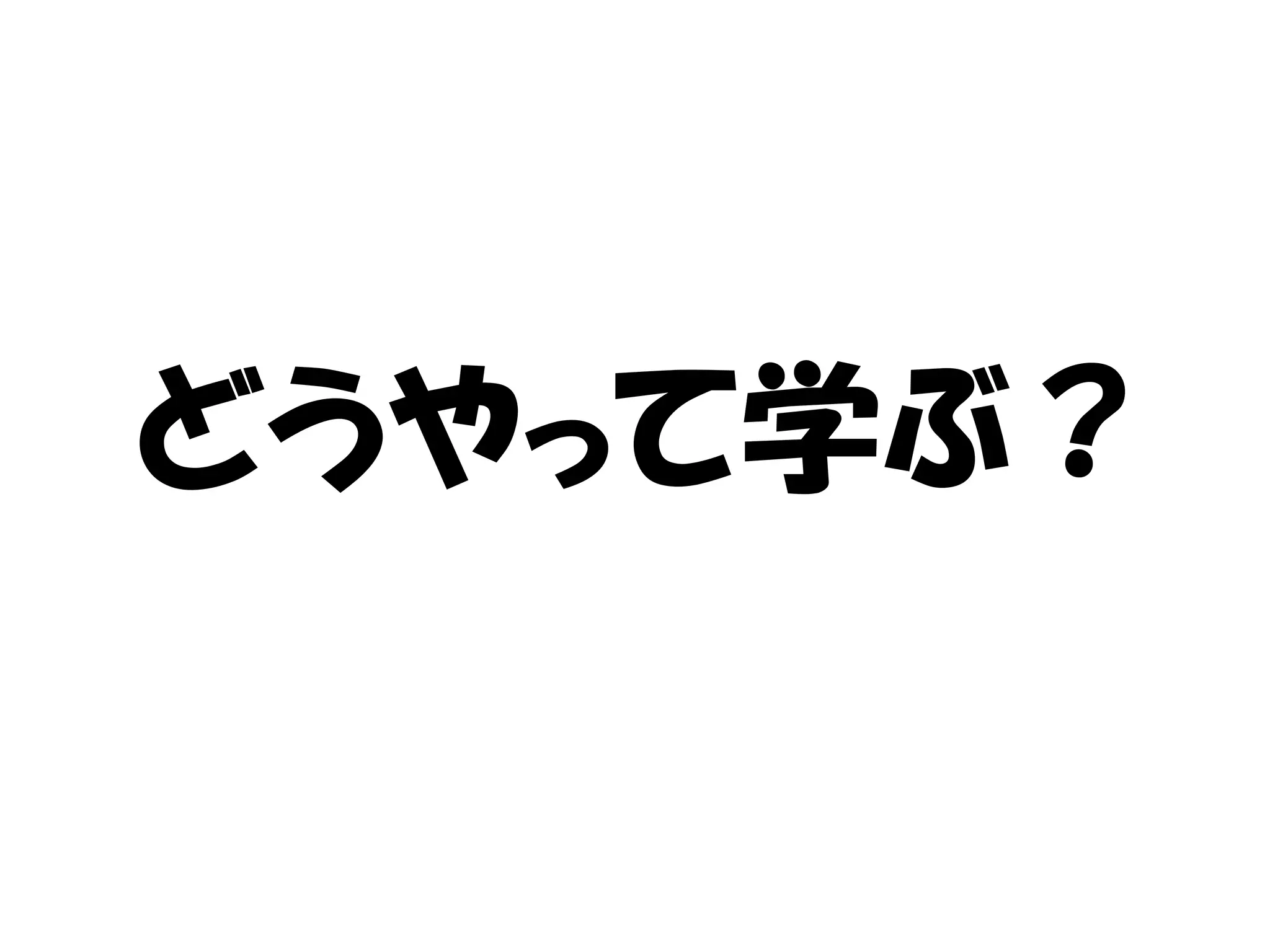 どうやって学ぶ？
 