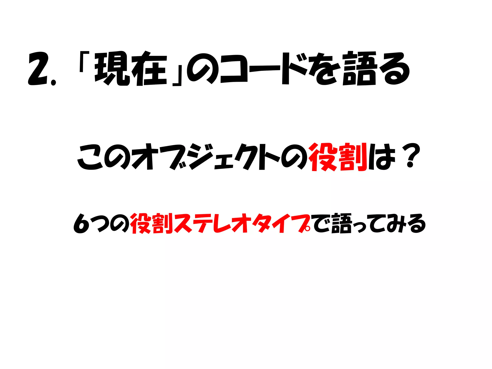 2. 「現在」のコードを語る

 このオブジェクトの役割は？

 ６つの役割ステレオタイプで語ってみる
 