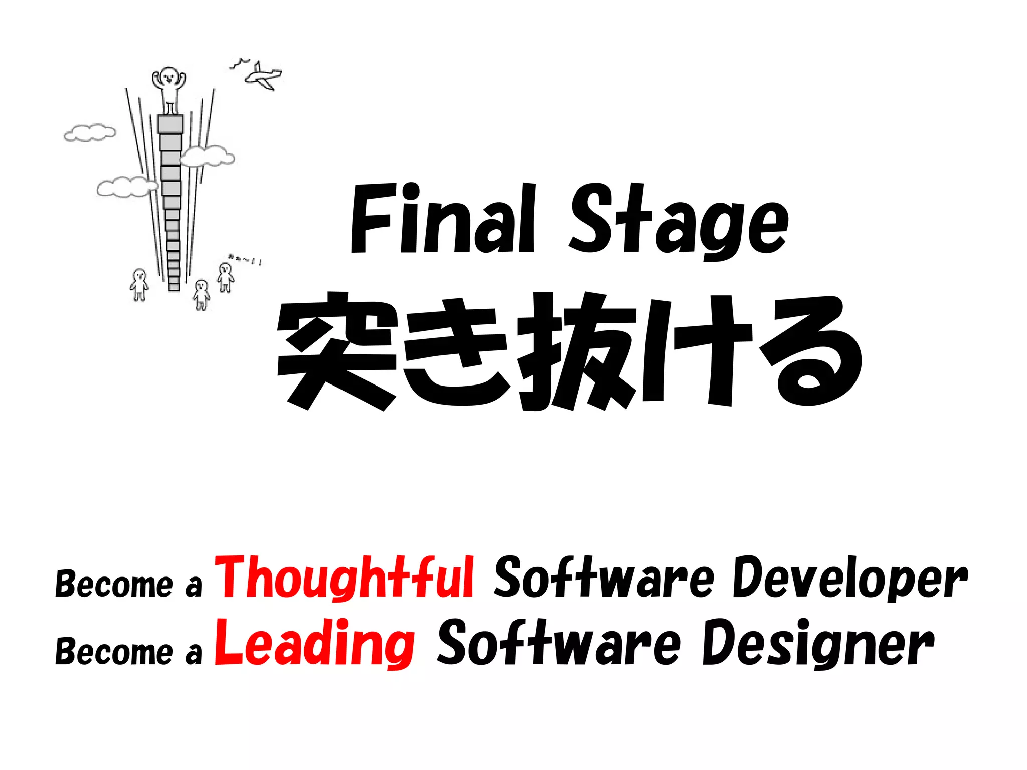Final Stage
             突き抜ける
Become a   Thoughtful Software Developer
Become a   Leading Software Designer
 