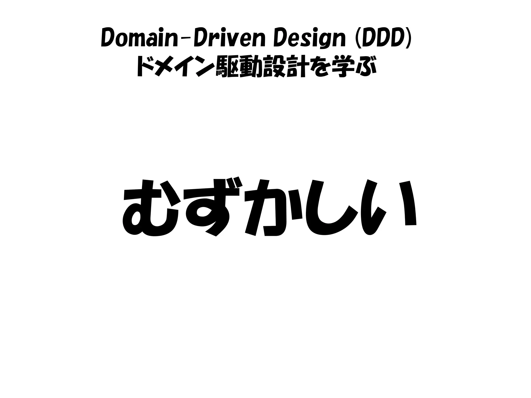 Domain-Driven Design (DDD)
   ドメイン駆動設計を学ぶ




 むずかしい
 