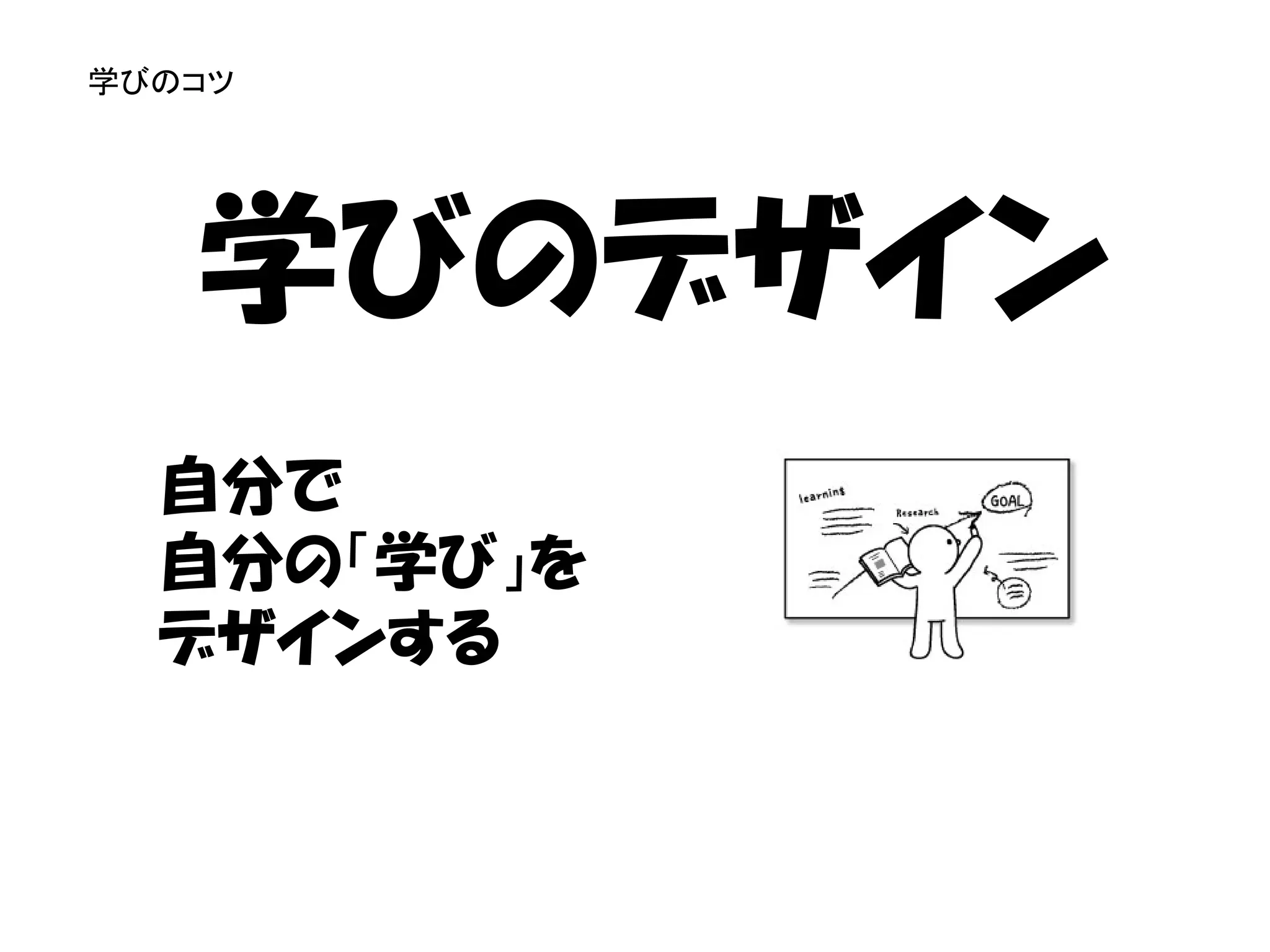 学びのコツ




   学びのデザイン
  自分で
  自分の「学び」を
  デザインする
 