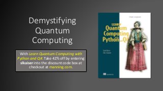 Demystifying
Quantum
Computing
With Learn Quantum Computing with
Python and Q#. Take 42% off by entering
slkaiser into the discount code box at
checkout at manning.com.
 