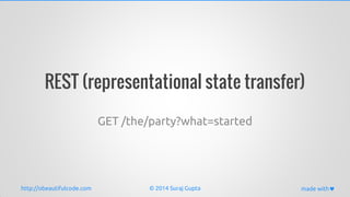 http://obeautifulcode.com made with
REST (representational state transfer)
GET /the/party?what=started
© 2014 Suraj Gupta
 