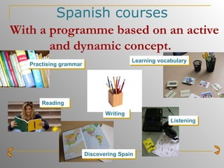 Spanish courses   With a programme based on an   active and dynamic concept.   Discovering Spain Practising grammar Learning vocabulary Writing Listening Reading 