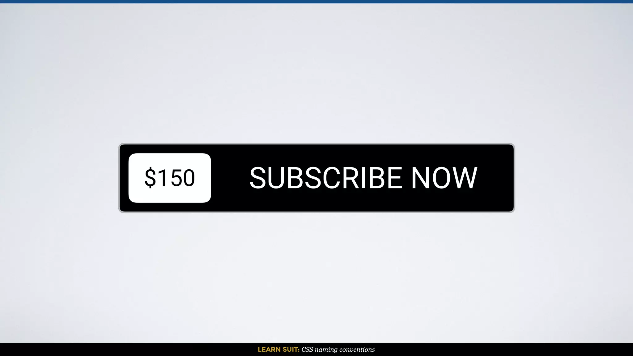 LEARN SUIT: CSS naming conventions
$150 SUBSCRIBE NOW
 