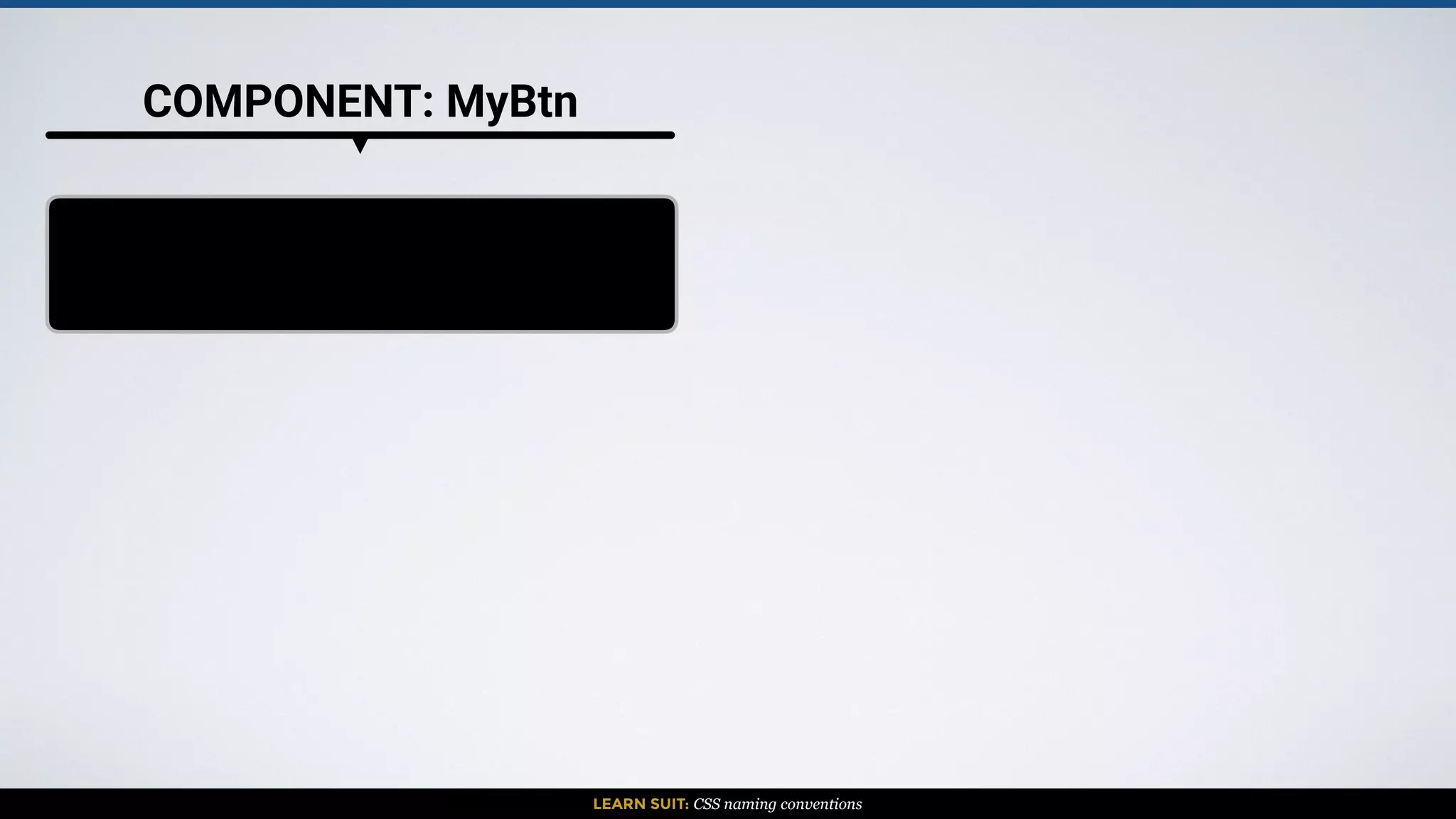 LEARN SUIT: CSS naming conventions
COMPONENT: MyBtn
 