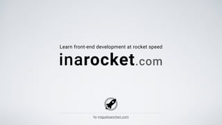 Learn front-end development at rocket speed
inarocket.com
by miguelsanchez.com
 