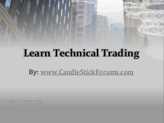 Learn Technical Trading
By: www.CandleStickForums.com
 