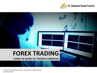 TRADING FOR LIVING
TRADE THE WORLD LARGEST MARKET AND MAKE MONEY
FOREX TRADING
LEARN THE SECRET OF TRADING CURRENCIES
© 2015, PT. Starpeak Equity Futures, Medan Branch. Alright Reserved.
By. Andreas Andri.
 