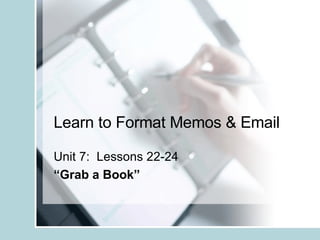 Learn to Format Memos & Email Unit 7:  Lessons 22-24 “ Grab a Book” 