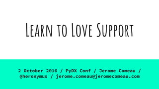 Learn to Love Support
2 October 2016 / PyDX Conf / Jerome Comeau /
@heronymus / jerome.comeau@jeromecomeau.com
 