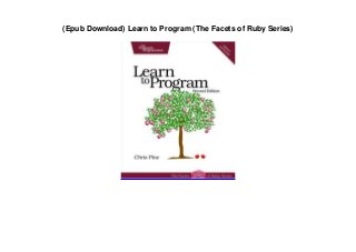 (Epub Download) Learn to Program (The Facets of Ruby Series)
 