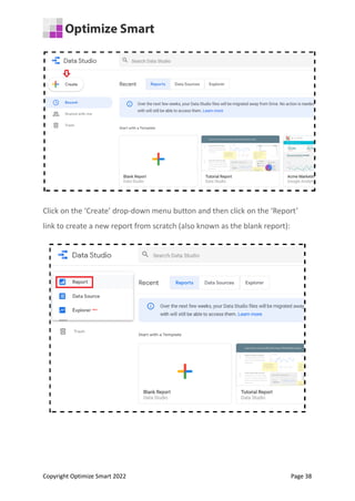 Click on the ‘Create’ drop-down menu button and then click on the ‘Report’
link to create a new report from scratch (also known as the blank report):
Copyright Optimize Smart 2022 Page 38
 