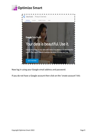 Now log in using your Google email address and password.
If you do not have a Google account then click on the 'create account' link:
Copyright Optimize Smart 2022 Page 9
 