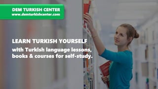 LEARN TURKISH YOURSELF
with Turkish language lessons,
books & courses for self-study.
DEM TURKISH CENTER
www.demturkishcenter.com
 