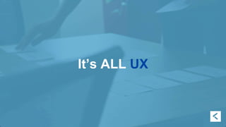 It’s ALL UX 
 
