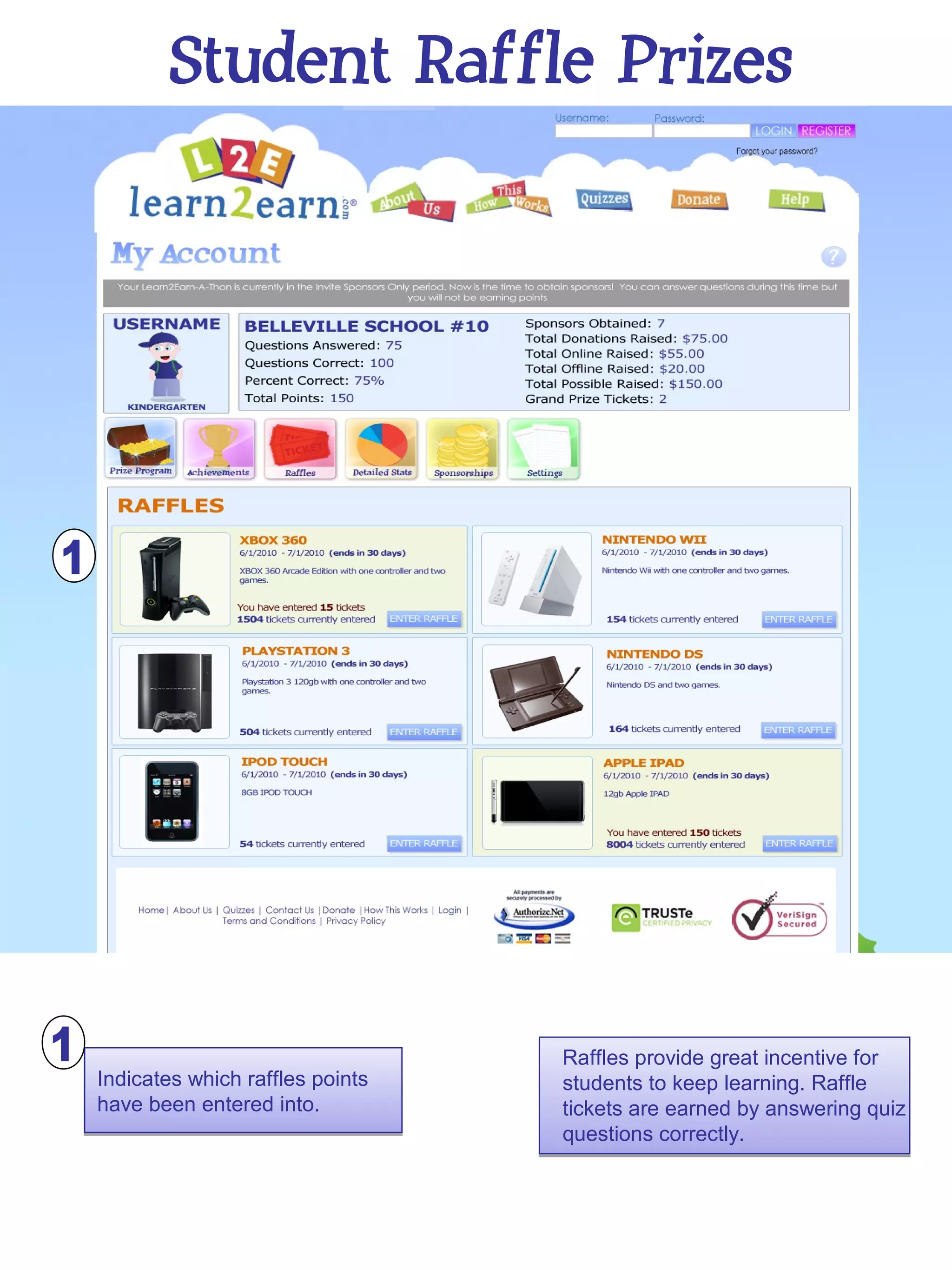Student Raffle Prizes




                                 Raffles provide great incentive for
Indicates which raffles points   students to keep learning. Raffle
have been entered into.          tickets are earned by answering quiz
                                 questions correctly.
 