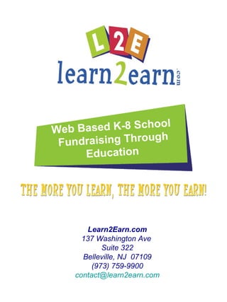 We b Based K-8 School
                     h
 F undraising Throug
      Education




       Learn2Earn.com
      137 Washington Ave
            Suite 322
      Belleville, NJ 07109
         (973) 759-9900
    contact@learn2earn.com
 