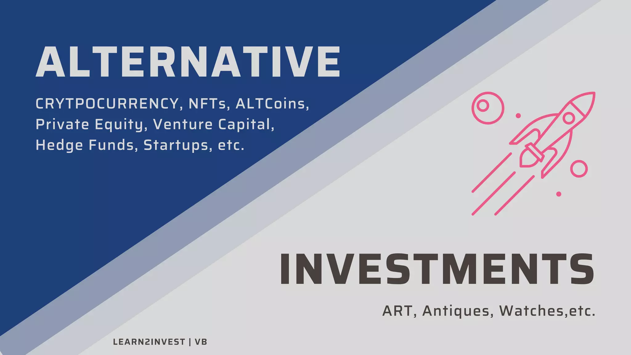 ALTERNATIVE
CRYTPOCURRENCY, NFTs, ALTCoins,
Private Equity, Venture Capital,
Hedge Funds, Startups, etc.
INVESTMENTS
ART, Antiques, Watches,etc.
LEARN2INVEST | VB
 