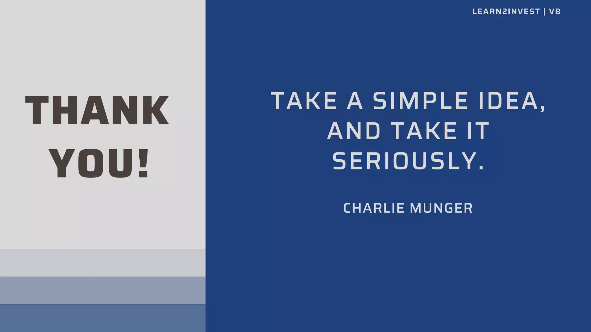 THANK
YOU!
TAKE A SIMPLE IDEA,
AND TAKE IT
SERIOUSLY.
CHARLIE MUNGER
LEARN2INVEST | VB
 