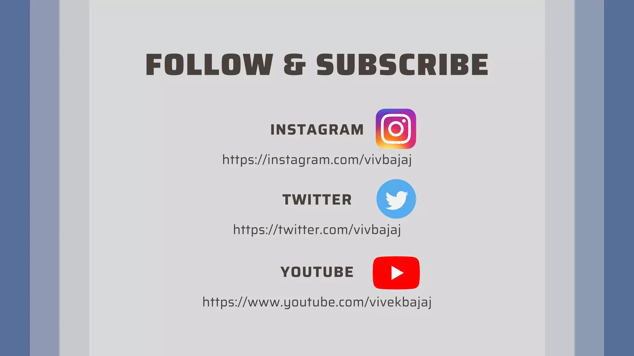 https://www.youtube.com/vivekbajaj
FOLLOW & SUBSCRIBE
YOUTUBE
TWITTER
https://twitter.com/vivbajaj
INSTAGRAM
https://instagram.com/vivbajaj
 