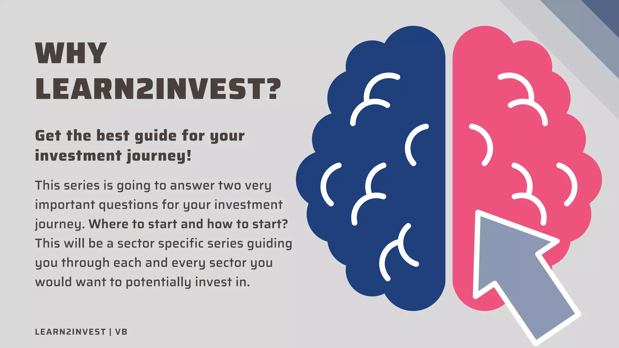 WHY
LEARN2INVEST?
Get the best guide for your
investment journey!
This series is going to answer two very
important questions for your investment
journey. Where to start and how to start?
This will be a sector specific series guiding
you through each and every sector you
would want to potentially invest in.
LEARN2INVEST | VB
 
