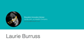 Education Innovation Advisor 
Lynda.com, a LinkedIn Company 
lburruss@linkedin.com
Laurie Burruss
 