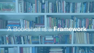 A Bookshelf is a Framework
 