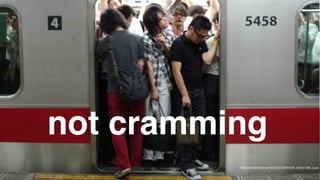 not cramming
https://c3.staticﬂickr.com/4/3226/2703981626_a43de710bb_b.jpg
 