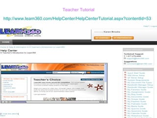 Teacher Tutorial http://www.learn360.com/HelpCenter/HelpCenterTutorial.aspx?contentId=53   