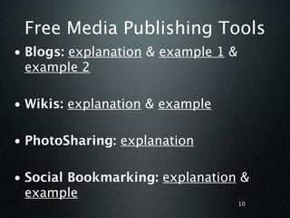 Free Media Publishing Tools
• Blogs: explanation & example 1 &
  example 2

• Wikis: explanation & example

• PhotoSharing: explanation

• Social Bookmarking: explanation &
  example
                                     10
 