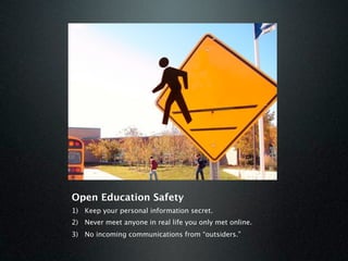 Open Education Safety
1) Keep your personal information secret.
2) Never meet anyone in real life you only met online.
3) No incoming communications from “outsiders.”
 