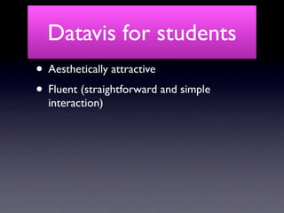 Datavis for students
• Aesthetically attractive
• Fluent (straightforward and simple
  interaction)
 
