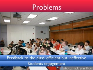 Problems




Feedback to the class: efﬁcient but ineffective
           Students engagement
                                 photo: hackny at ﬂickr
 