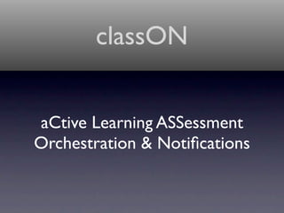 classON


aCtive Learning ASSessment
Orchestration & Notiﬁcations
 