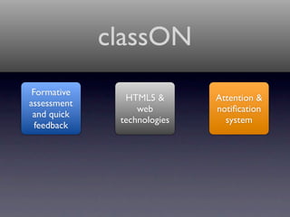 classON
 Formative
               HTML5 &       Attention &
assessment
                  web        notiﬁcation
 and quick
              technologies     system
  feedback
 