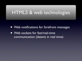 HTML5 & web technologies

• Web notiﬁcations for forefront messages
• Web sockets for fast/real-time
  communication (datavis in real time)
 