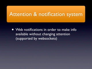 Attention & notiﬁcation system

• Web notiﬁcations in order to make info
  available without changing attention
  (supported by websockets)
 