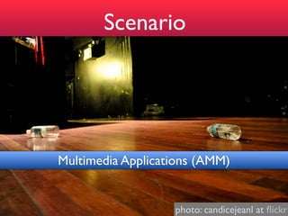 Scenario




Multimedia Applications (AMM)


                   photo: candicejeanl at ﬂickr
 