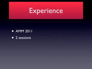 Experience

• AMM 2011
• 2 sessions
 