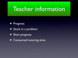 Teacher information

• Progress
• Stuck in a problem
• Slow progress
• Consumed tutoring time
 