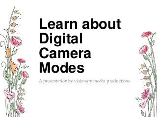 Learn about
Digital
Camera
Modes
A presentation by visionary media productions

 