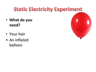 • What do you
need?
• Your hair
• An inflated
balloon