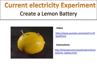 Video
https://www.youtube.com/watch?v=AY
9qcDCFeVI
Instructions
http://hilaroad.com/camp/projects/lemo
n/lemon_battery.html