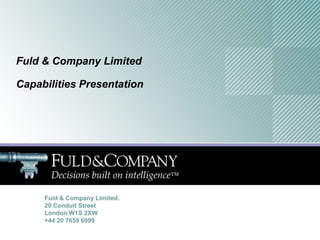Fuld & Company Limited

Capabilities Presentation




     Fuld & Company Limited.
     20 Conduit Street
     London W1S 2XW
     +44 20 7659 6999
 
