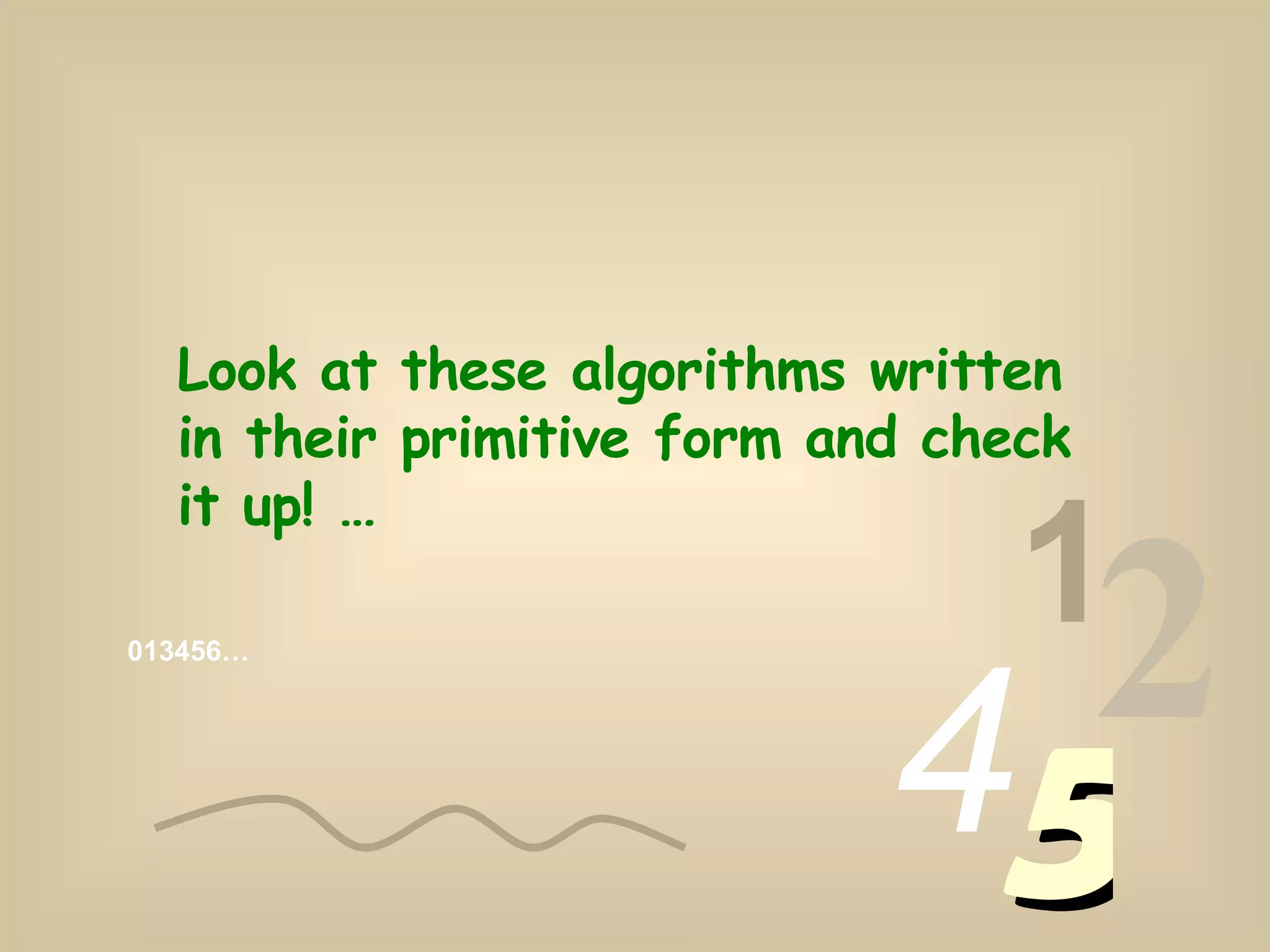 013456… 1 2 4 5 Look at these algorithms written in their primitive form and check it up! …