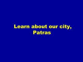 Learn about our city,
Patras
 