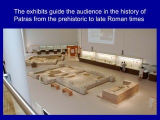 The exhibits guide the audience in the history of
Patras from the prehistoric to late Roman times
 