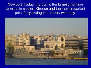 New port: Today, the port is the largest maritime
terminal in western Greece and the most important
point ferry linking the country with Italy
 